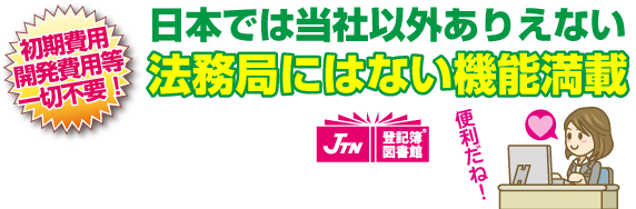 日本では当社以外ありえない法務局にはない機能満載