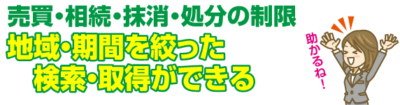 売買・相続・抹消・処分の制限　地域・期間を絞った検索・取得ができる