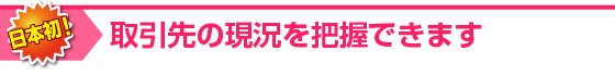 取引先の状況を把握できます