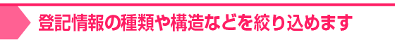 登記情報の種類や構造などを絞り込めます