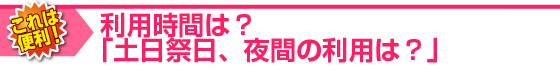 利用時間は？土日祝日、夜間の利用は？