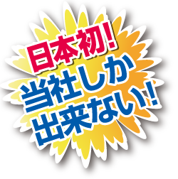 日本初！当社しかできない