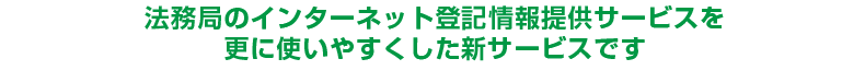 法務局のインターネット登記情報提供サービスを更に使いやすくした新サービスです